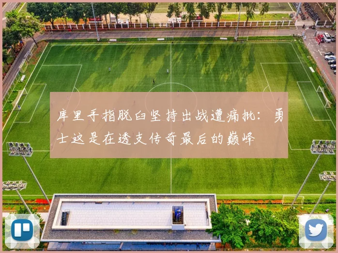 库里手指脱臼坚持出战遭痛批：勇士这是在透支传奇最后的巅峰