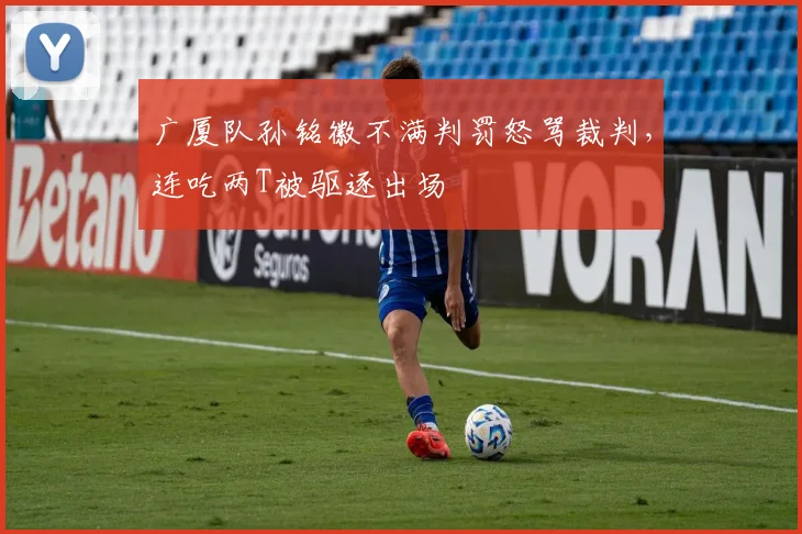 广厦队孙铭徽不满判罚怒骂裁判，连吃两T被驱逐出场
